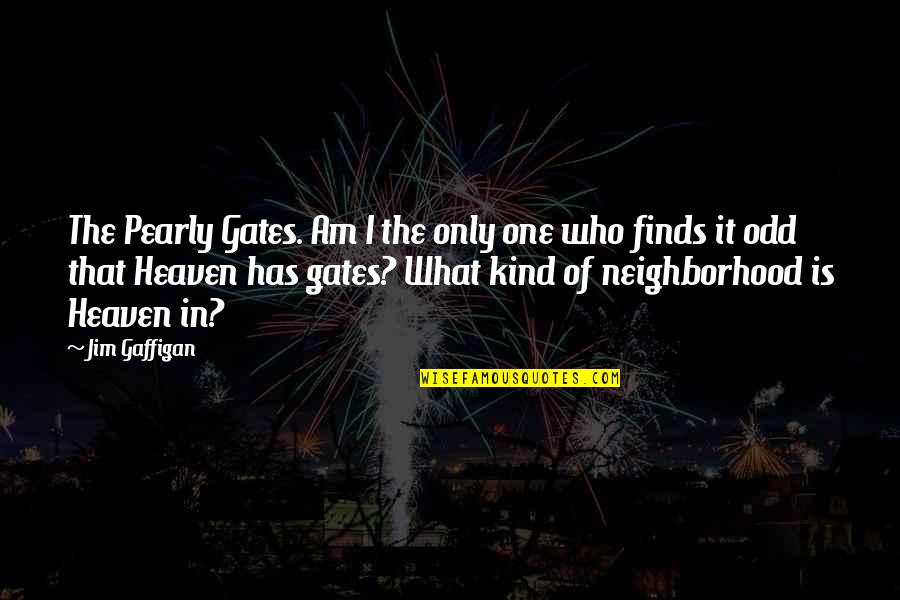 What Heaven Is Quotes By Jim Gaffigan: The Pearly Gates. Am I the only one
