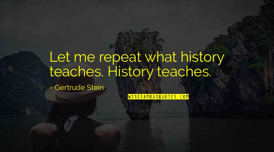 What History Teaches Us Quotes By Gertrude Stein: Let me repeat what history teaches. History teaches.