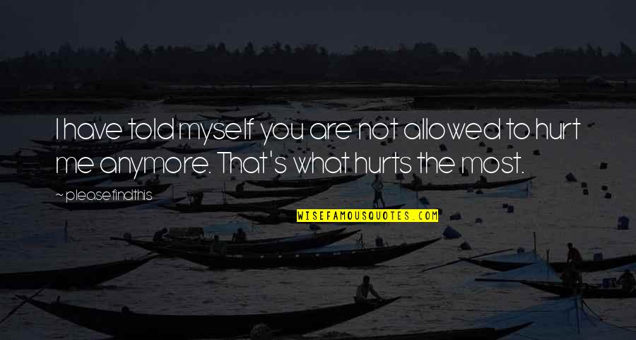 What Hurts Me The Most Quotes By Pleasefindthis: I have told myself you are not allowed