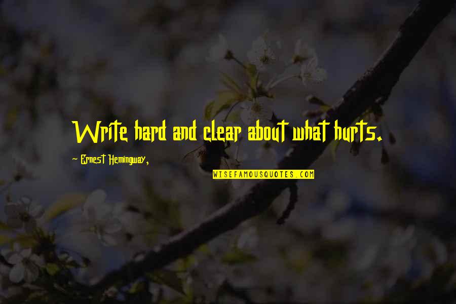 What Hurts Quotes By Ernest Hemingway,: Write hard and clear about what hurts.