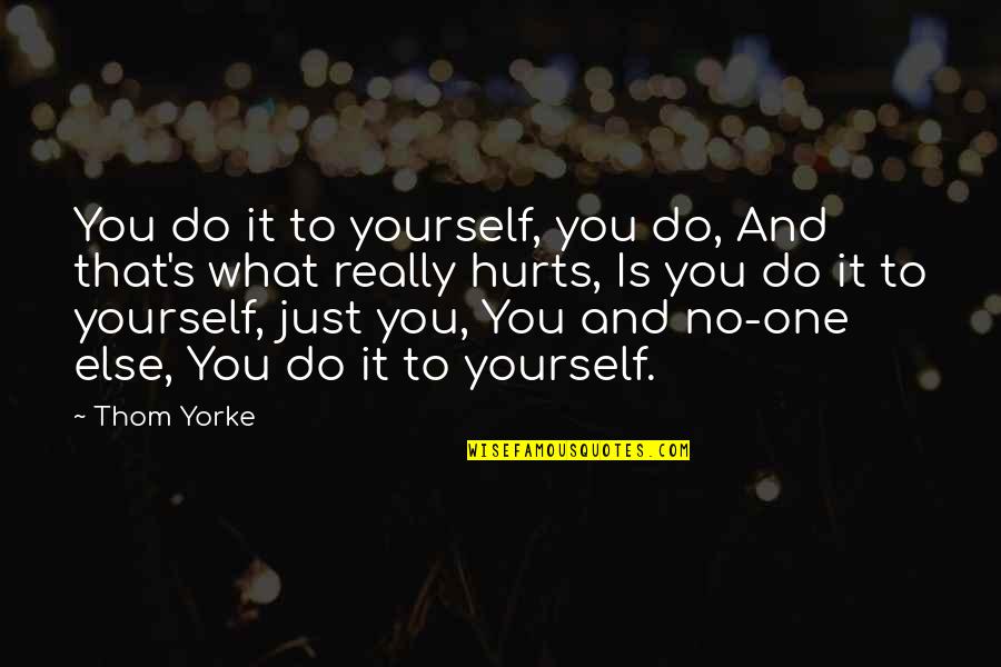 What Hurts Quotes By Thom Yorke: You do it to yourself, you do, And