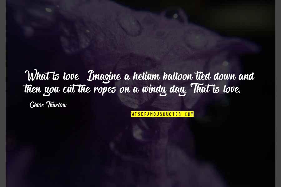 What Hurts You Quotes By Chloe Thurlow: What is love? Imagine a helium balloon tied