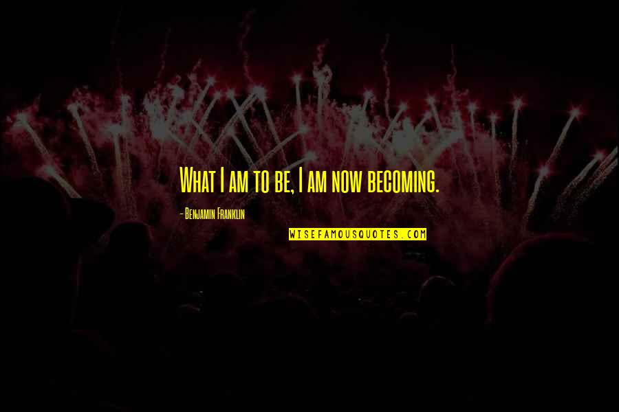 What I Am Now Quotes By Benjamin Franklin: What I am to be, I am now