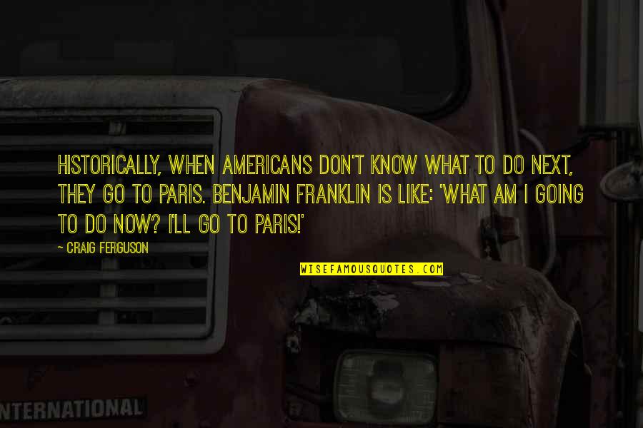 What I Am Now Quotes By Craig Ferguson: Historically, when Americans don't know what to do