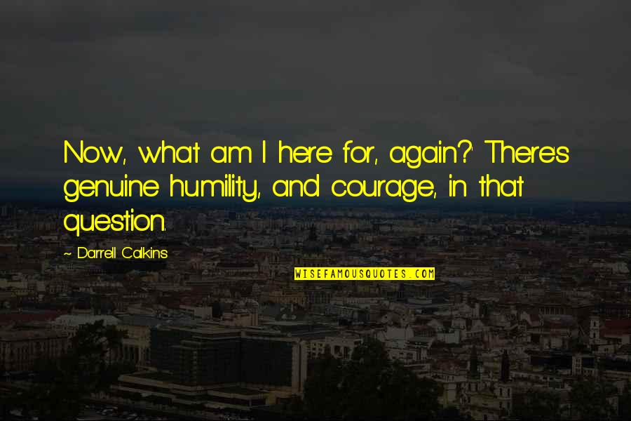 What I Am Now Quotes By Darrell Calkins: Now, what am I here for, again?' There's