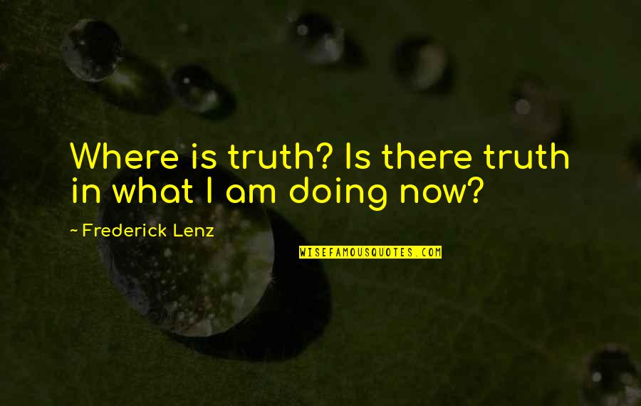 What I Am Now Quotes By Frederick Lenz: Where is truth? Is there truth in what