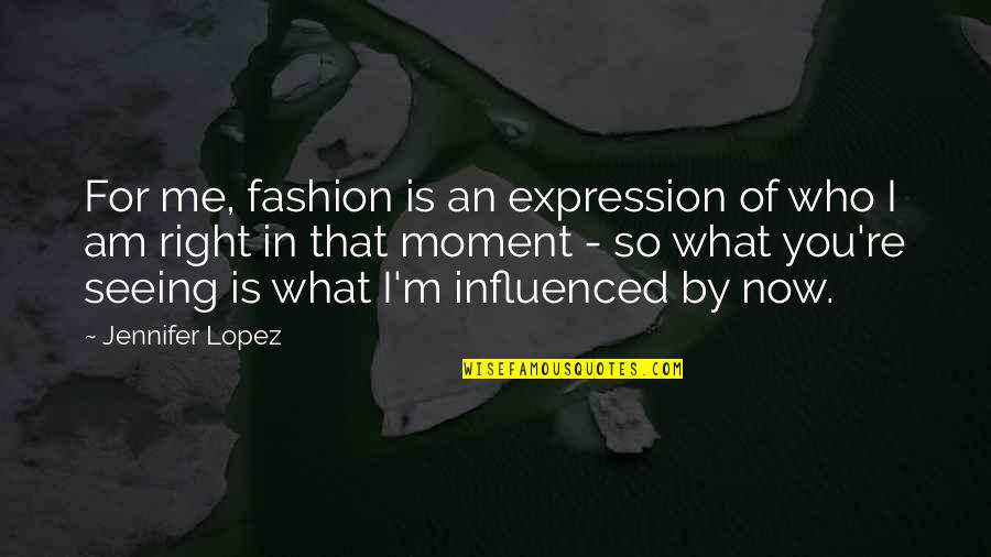 What I Am Now Quotes By Jennifer Lopez: For me, fashion is an expression of who