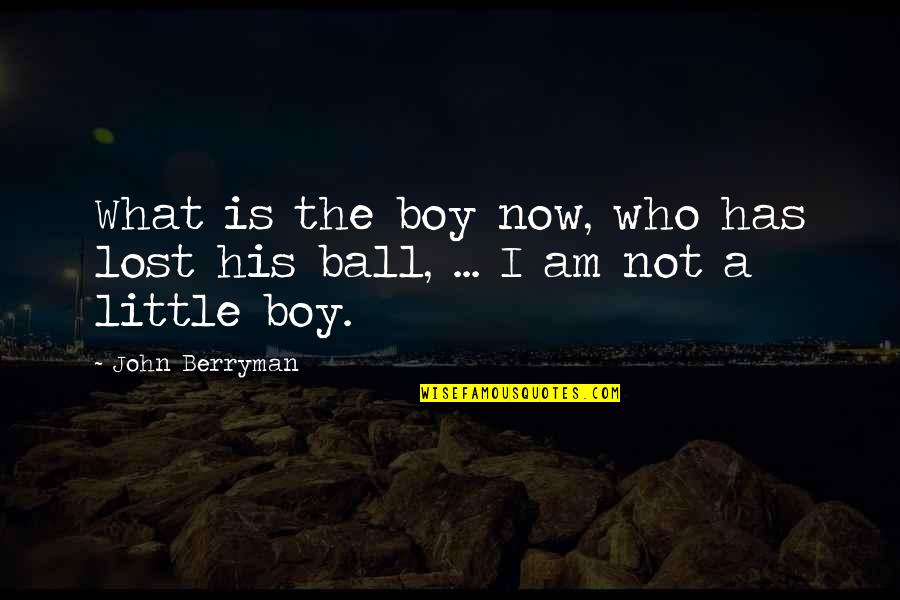 What I Am Now Quotes By John Berryman: What is the boy now, who has lost