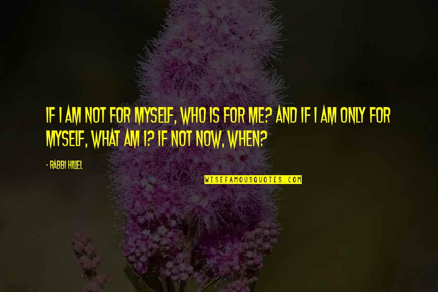 What I Am Now Quotes By Rabbi Hillel: If I am not for myself, who is What I Am Now Quotes By Rabbi Hillel: If I am not for myself, who is