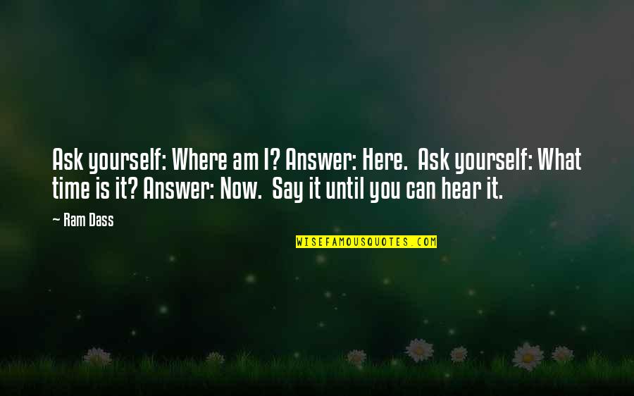 What I Am Now Quotes By Ram Dass: Ask yourself: Where am I? Answer: Here. Ask