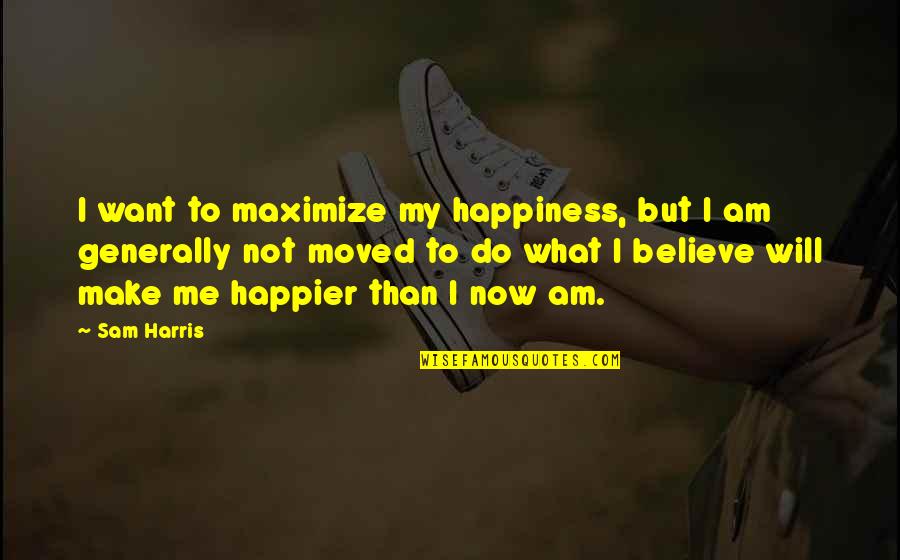 What I Am Now Quotes By Sam Harris: I want to maximize my happiness, but I