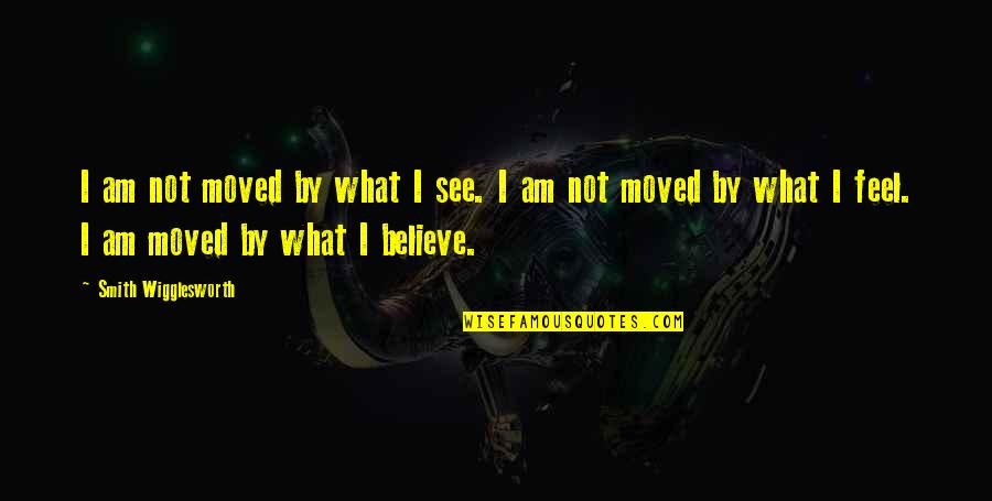 What I Am Quotes By Smith Wigglesworth: I am not moved by what I see.