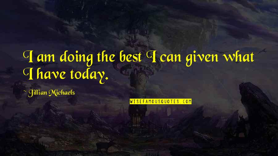 What I Am Today Quotes By Jillian Michaels: I am doing the best I can given What I Am Today Quotes By Jillian Michaels: I am doing the best I can given