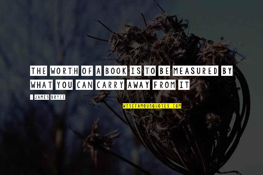 What I Carry Book Quotes By James Bryce: The worth of a book is to be