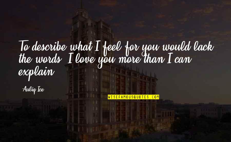 What I Feel For You Love Quotes By Auliq Ice: To describe what I feel for you would