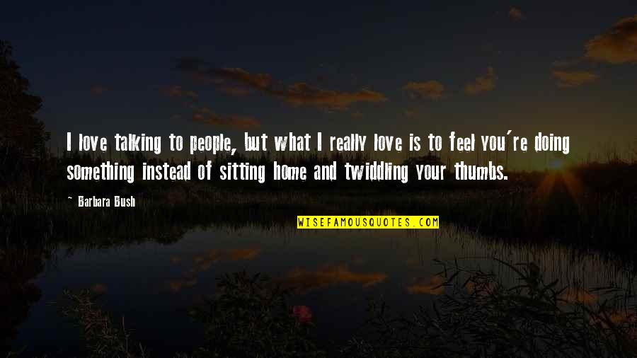 What I Feel For You Love Quotes By Barbara Bush: I love talking to people, but what I