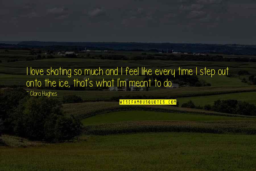 What I Feel For You Love Quotes By Clara Hughes: I love skating so much and I feel