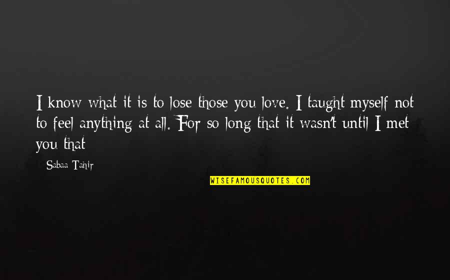 What I Feel For You Love Quotes By Sabaa Tahir: I know what it is to lose those