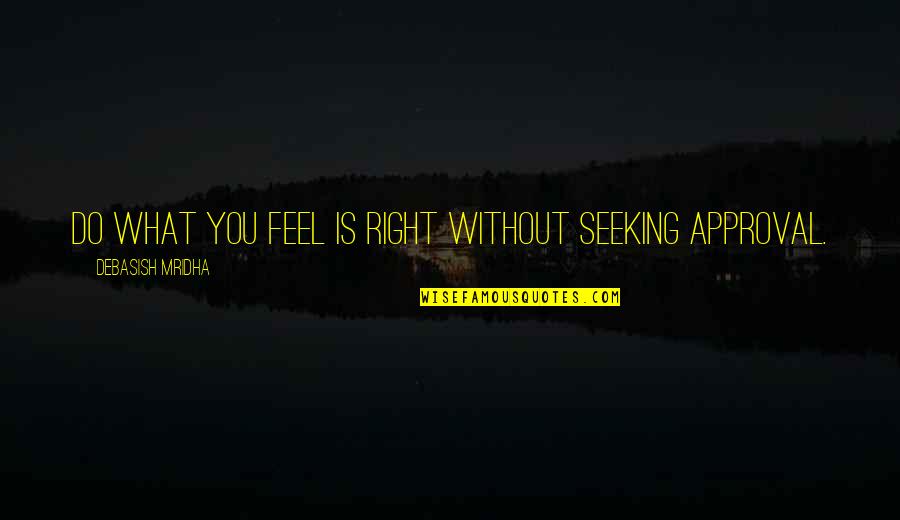 What I Feel Right Now Quotes By Debasish Mridha: Do what you feel is right without seeking
