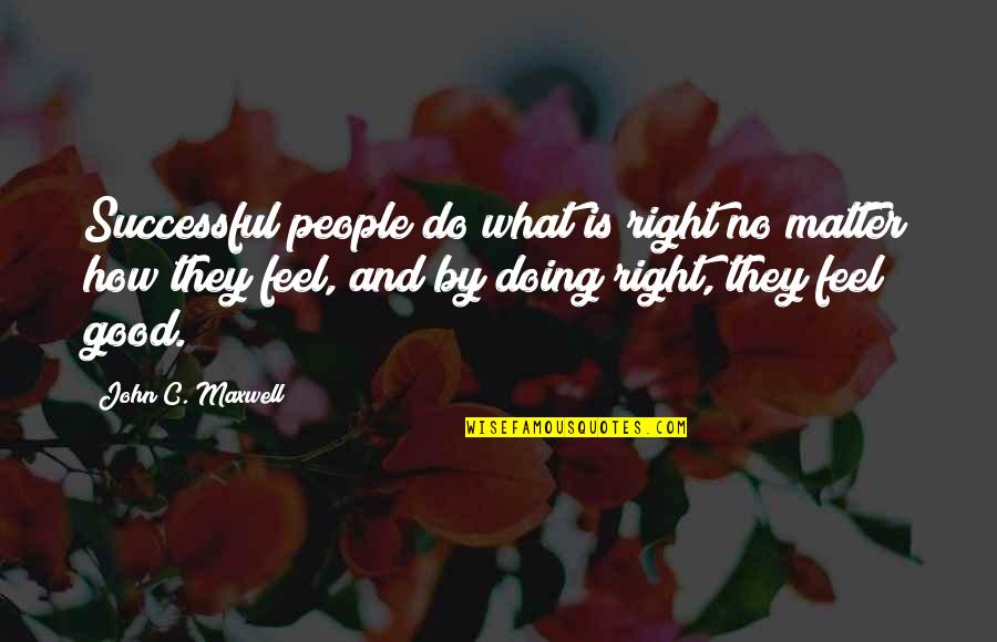 What I Feel Right Now Quotes By John C. Maxwell: Successful people do what is right no matter