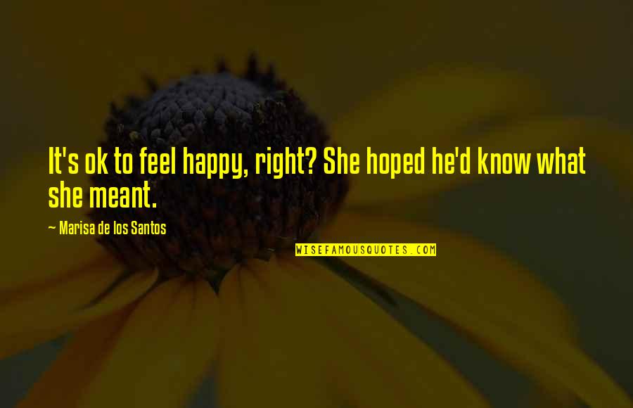 What I Feel Right Now Quotes By Marisa De Los Santos: It's ok to feel happy, right? She hoped What I Feel Right Now Quotes By Marisa De Los Santos: It's ok to feel happy, right? She hoped