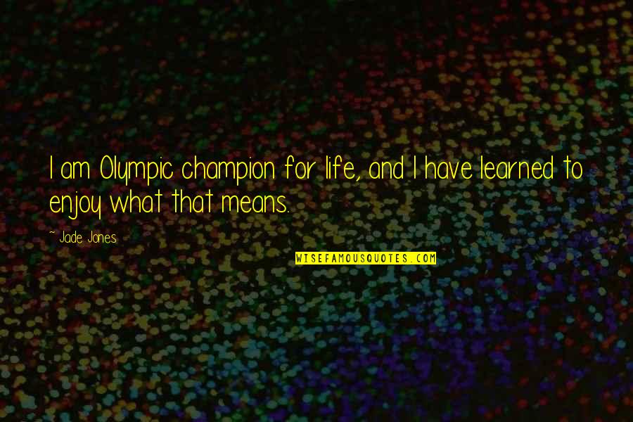What I Have Learned In Life Quotes By Jade Jones: I am Olympic champion for life, and I