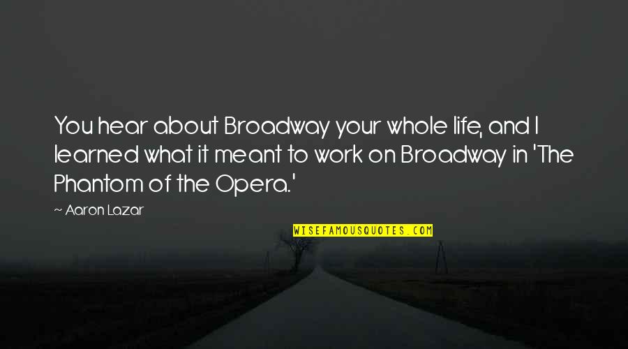 What I Learned Quotes By Aaron Lazar: You hear about Broadway your whole life, and What I Learned Quotes By Aaron Lazar: You hear about Broadway your whole life, and