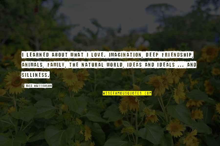 What I Learned Quotes By Bill Watterson: I learned about what I love. Imagination, deep What I Learned Quotes By Bill Watterson: I learned about what I love. Imagination, deep