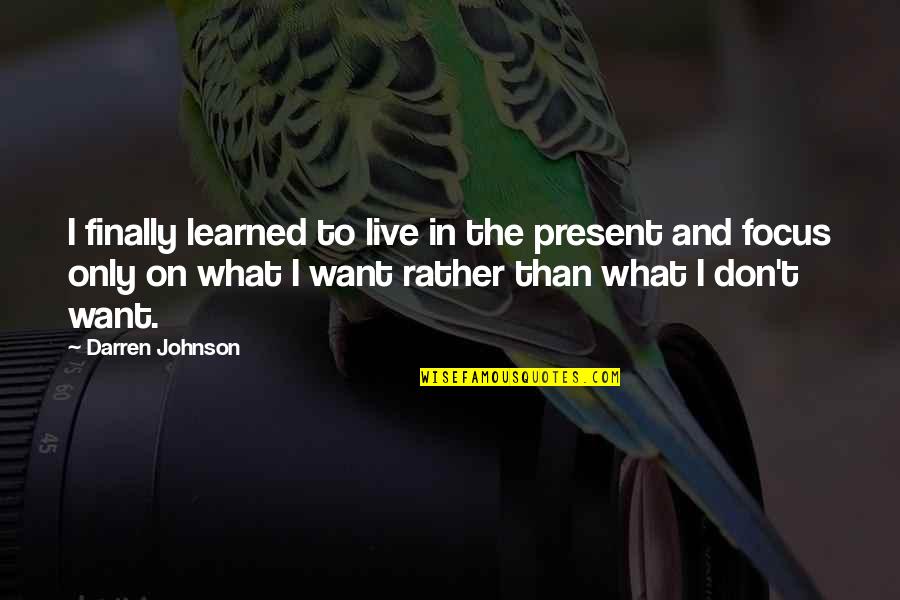 What I Learned Quotes By Darren Johnson: I finally learned to live in the present What I Learned Quotes By Darren Johnson: I finally learned to live in the present