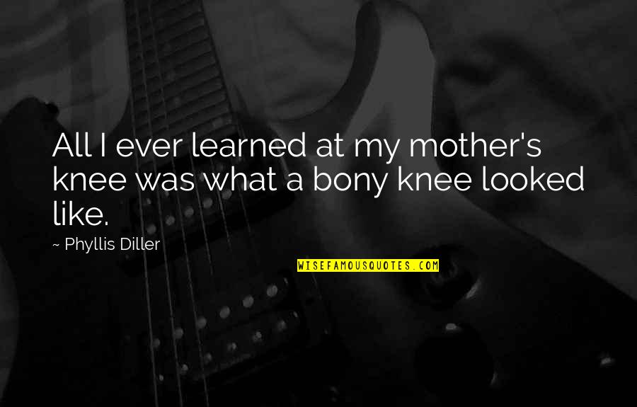 What I Learned Quotes By Phyllis Diller: All I ever learned at my mother's knee