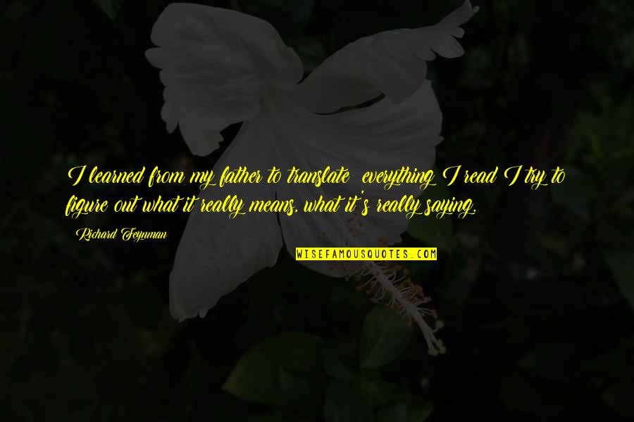 What I Learned Quotes By Richard Feynman: I learned from my father to translate: everything What I Learned Quotes By Richard Feynman: I learned from my father to translate: everything