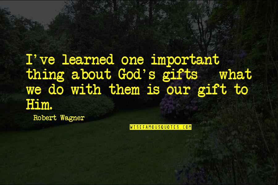 What I Learned Quotes By Robert Wagner: I've learned one important thing about God's gifts What I Learned Quotes By Robert Wagner: I've learned one important thing about God's gifts