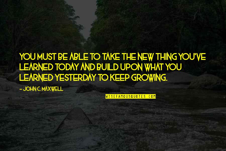 What I Learned Today Quotes By John C. Maxwell: You must be able to take the new What I Learned Today Quotes By John C. Maxwell: You must be able to take the new