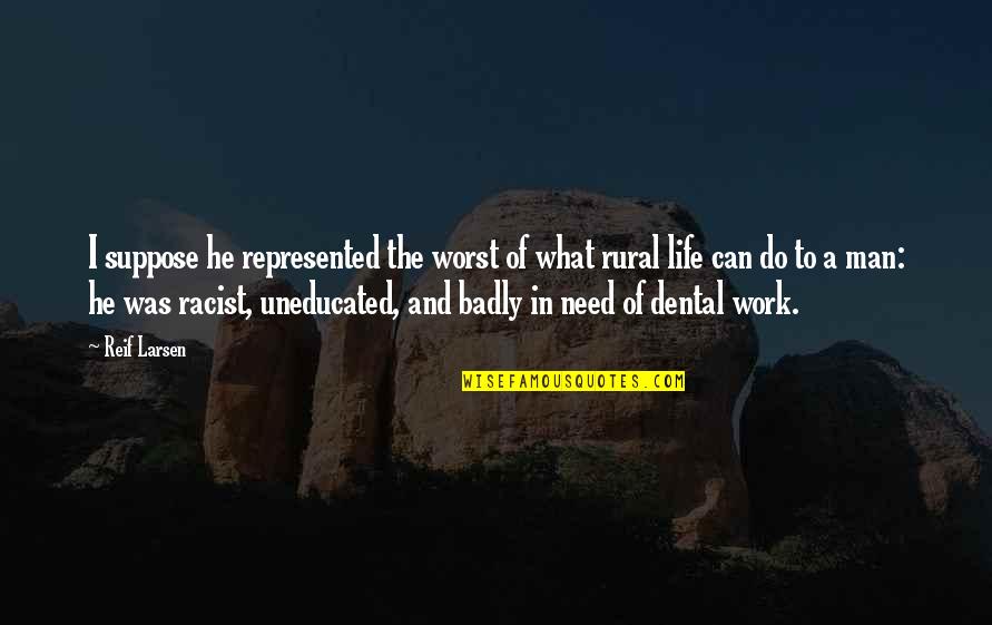 What I Need In Life Quotes By Reif Larsen: I suppose he represented the worst of what What I Need In Life Quotes By Reif Larsen: I suppose he represented the worst of what