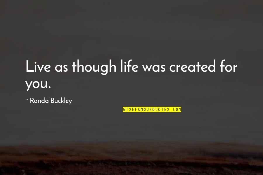 What I Saw And How I Lied Quotes By Ronda Buckley: Live as though life was created for you. What I Saw And How I Lied Quotes By Ronda Buckley: Live as though life was created for you.