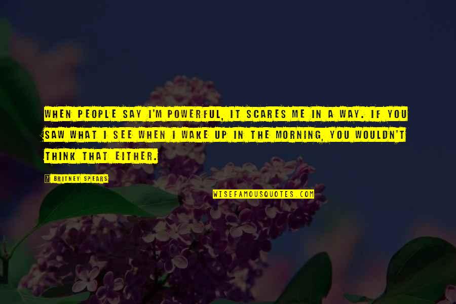 What I Saw In You Quotes By Britney Spears: When people say I'm powerful, it scares me