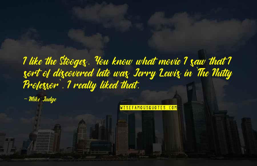 What I Saw In You Quotes By Mike Judge: I like the Stooges. You know what movie What I Saw In You Quotes By Mike Judge: I like the Stooges. You know what movie