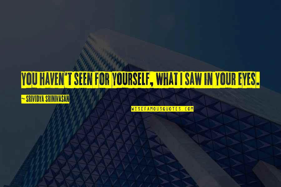 What I Saw In You Quotes By Srividya Srinivasan: You haven't seen for yourself, what I saw