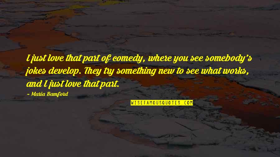What I See In You Love Quotes By Maria Bamford: I just love that part of comedy, where
