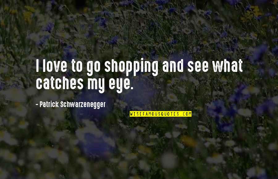 What I See In You Love Quotes By Patrick Schwarzenegger: I love to go shopping and see what