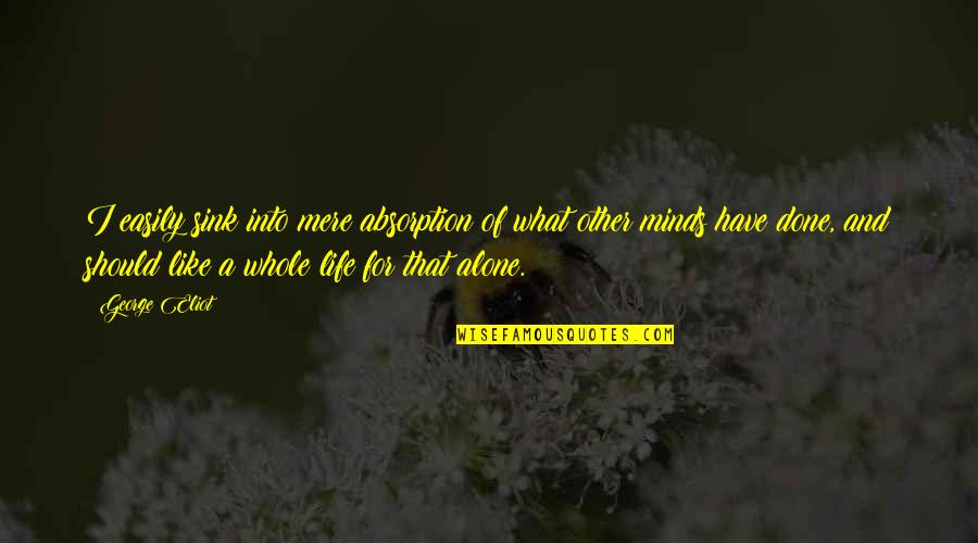 What I Should Have Done Quotes By George Eliot: I easily sink into mere absorption of what