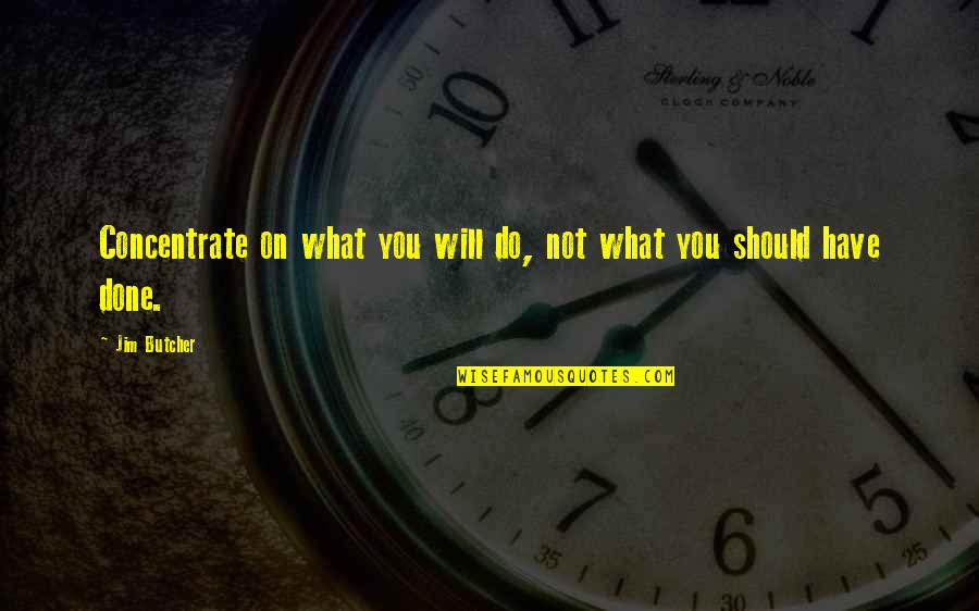 What I Should Have Done Quotes By Jim Butcher: Concentrate on what you will do, not what