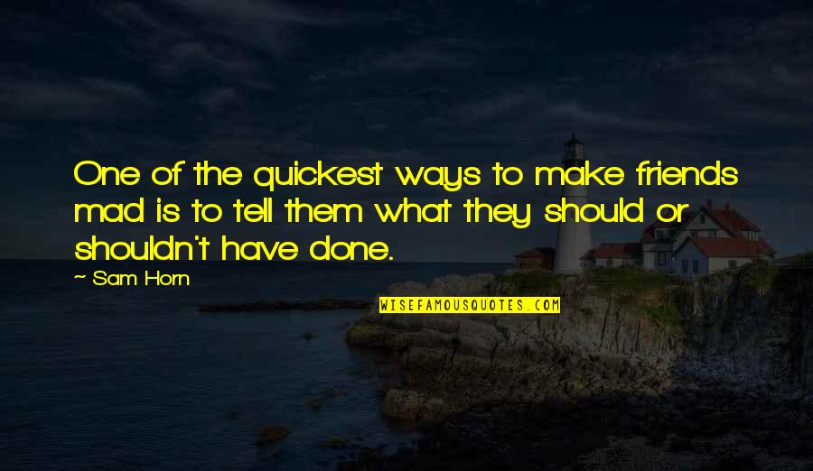 What I Should Have Done Quotes By Sam Horn: One of the quickest ways to make friends