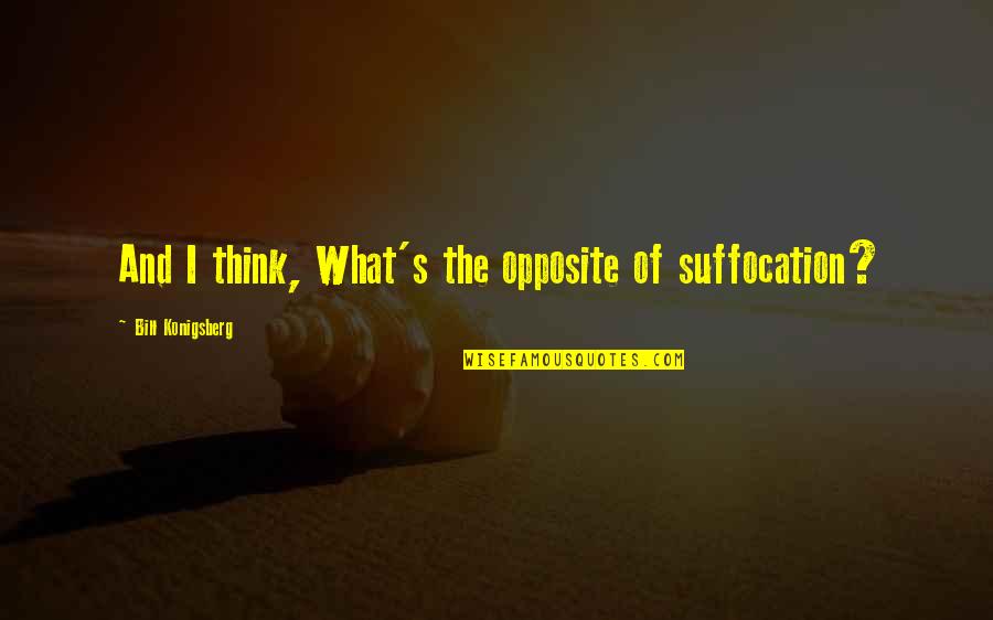 What I Think Quotes By Bill Konigsberg: And I think, What's the opposite of suffocation?