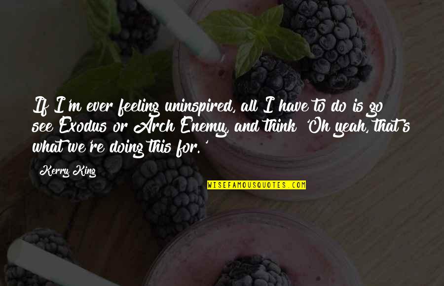 What I Think Quotes By Kerry King: If I'm ever feeling uninspired, all I have