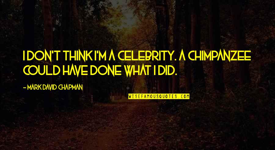What I Think Quotes By Mark David Chapman: I don't think I'm a celebrity. A chimpanzee