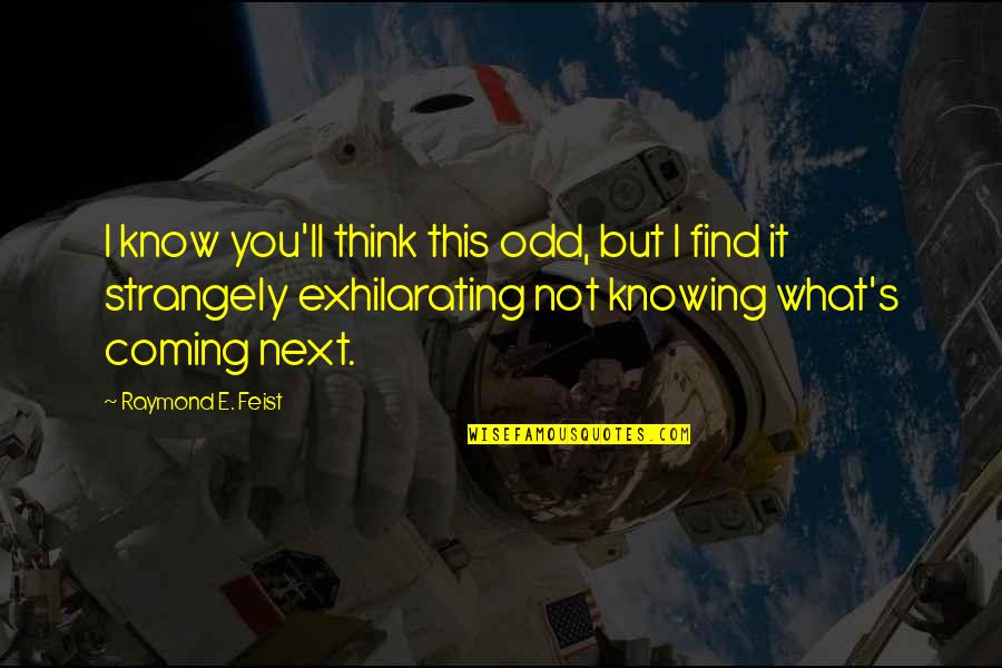 What I Think Quotes By Raymond E. Feist: I know you'll think this odd, but I