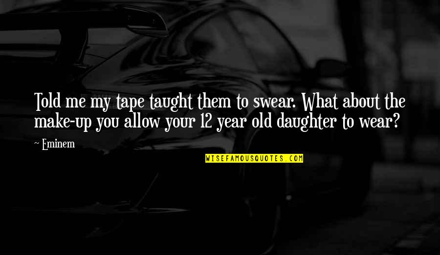What I Told My Daughter Quotes By Eminem: Told me my tape taught them to swear. What I Told My Daughter Quotes By Eminem: Told me my tape taught them to swear.