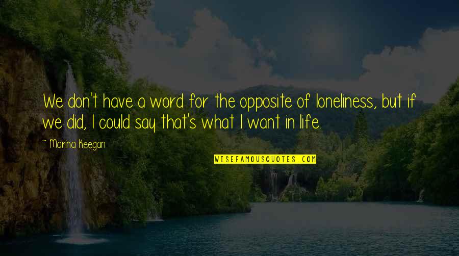 What I Want Love Quotes By Marina Keegan: We don't have a word for the opposite