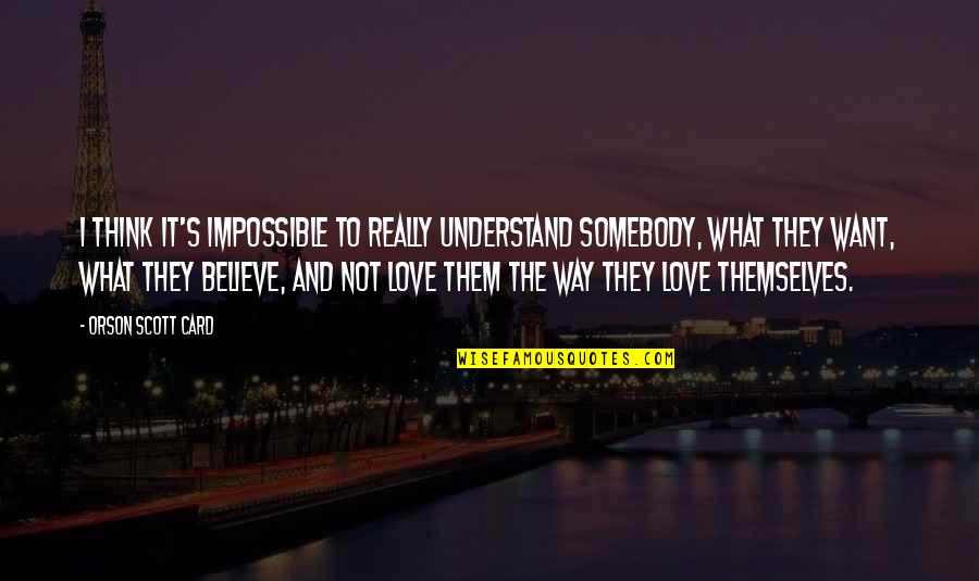 What I Want Love Quotes By Orson Scott Card: I think it's impossible to really understand somebody,